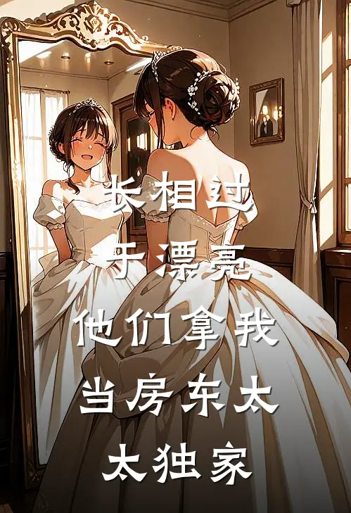 长相过于漂亮，他们拿我当房东太太独家