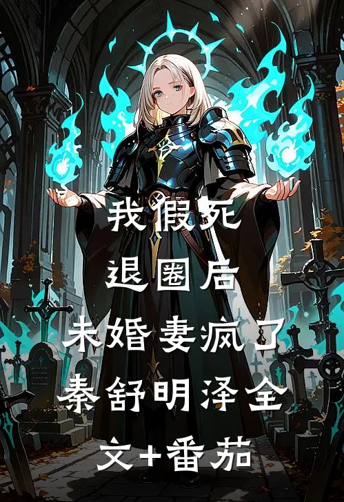 我假死退圈后，未婚妻疯了秦舒明泽全文+番茄