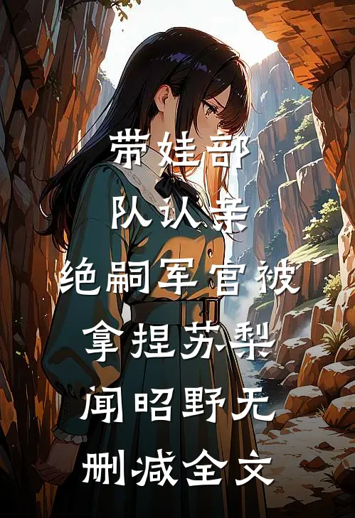 带娃部队认亲，绝嗣军官被拿捏苏梨闻昭野无删减全文