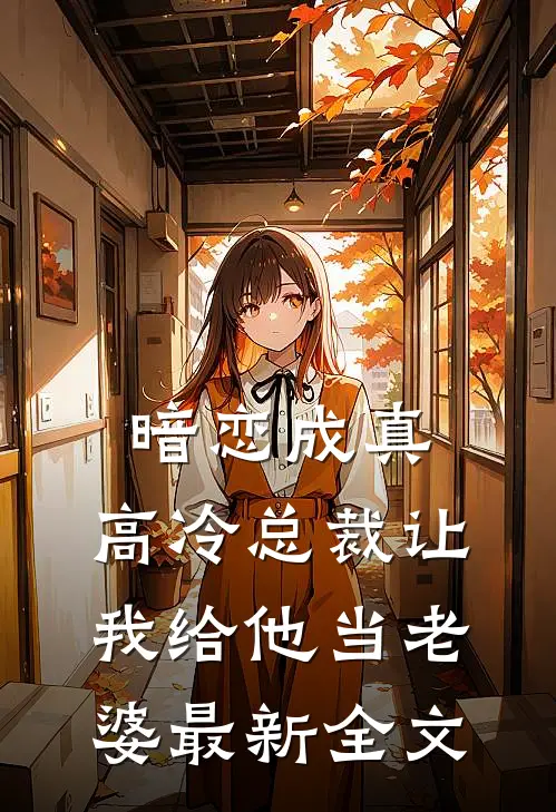 暗恋成真：高冷总裁让我给他当老婆最新全文