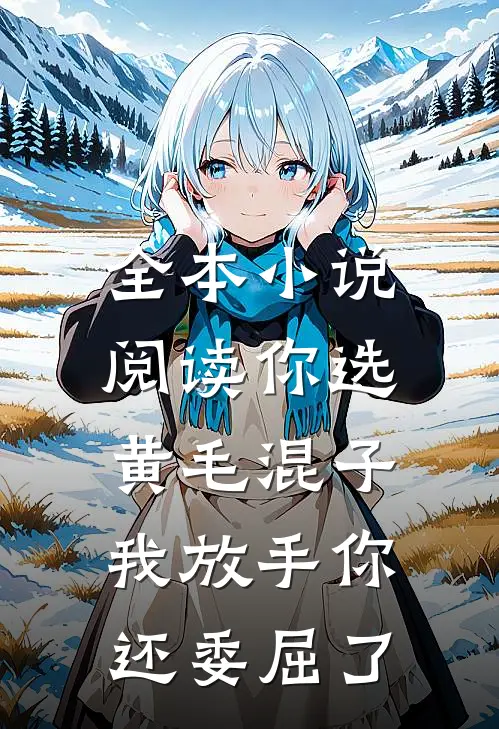 全本小说阅读你选黄毛混子，我放手你还委屈了