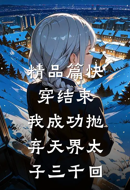 精品篇快穿结束,我成功抛弃天界太子三千回
