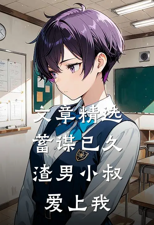 文章精选蓄谋已久：渣男小叔爱上我