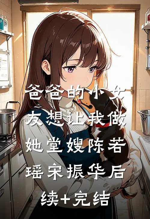 爸爸的小女友想让我做她堂嫂陈若瑶宋振华后续+完结