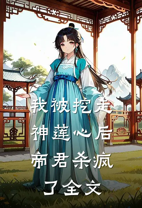 我被挖走神莲心后，帝君杀疯了全文