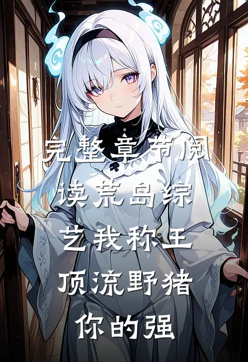 完整章节阅读荒岛综艺我称王，顶流野猪你的强