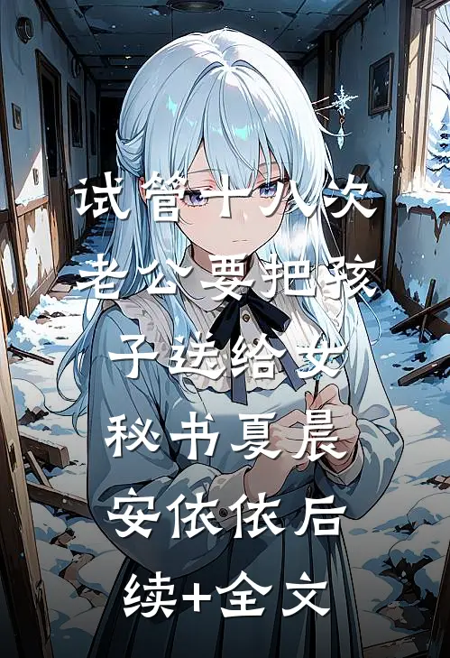 试管十八次，老公要把孩子送给女秘书夏晨安依依后续+全文
