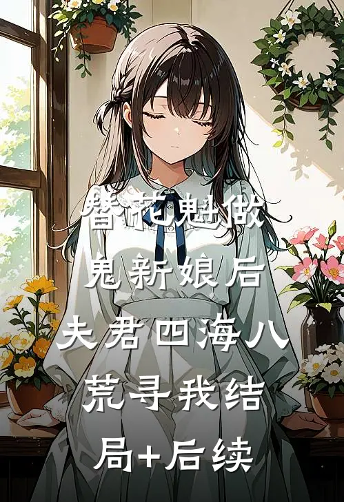 替花魁做鬼新娘后，夫君四海八荒寻我结局+后续