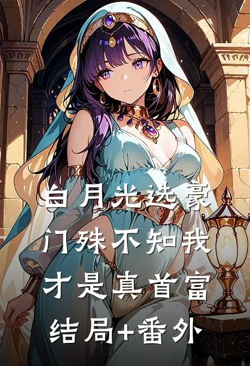 白月光选豪门殊不知我才是真首富结局+番外