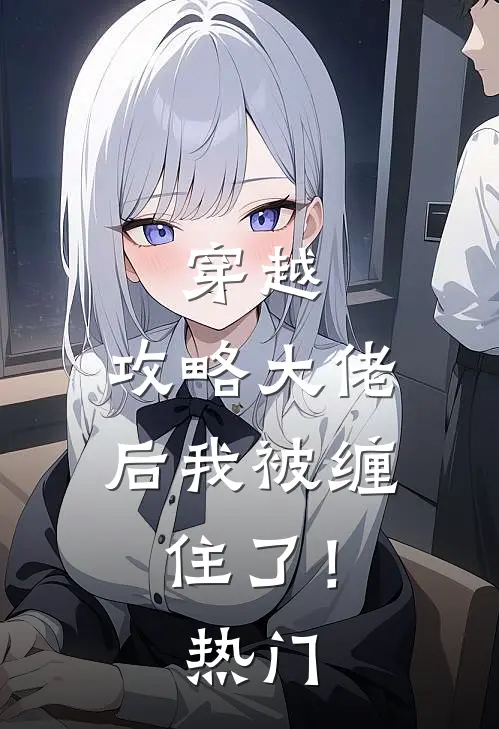 穿越攻略大佬后我被缠住了!热门