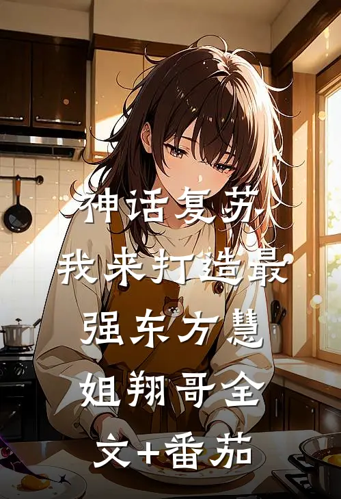 神话复苏：我来打造最强东方慧姐翔哥全文+番茄