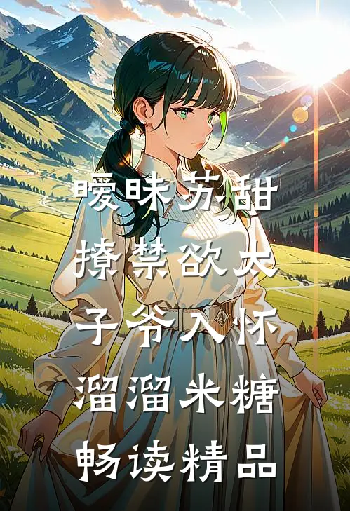 暧昧苏甜:撩禁欲太子爷入怀溜溜米糖畅读精品