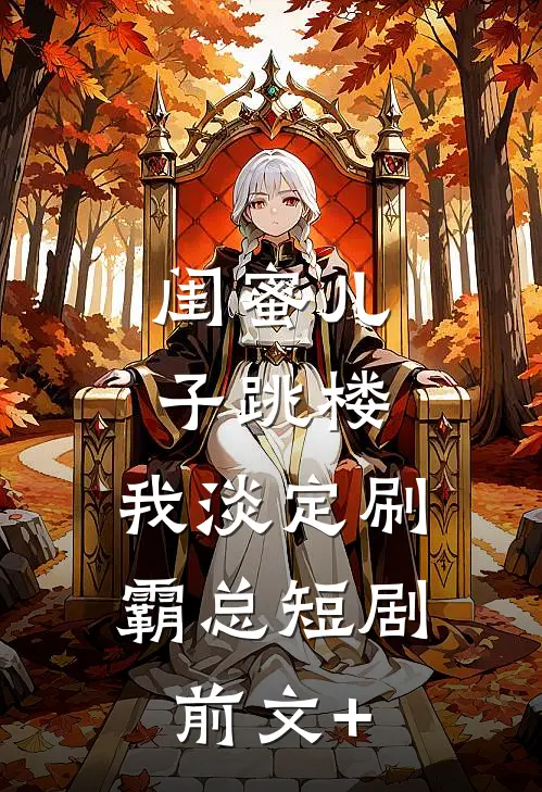 闺蜜儿子跳楼，我淡定刷霸总短剧前文+