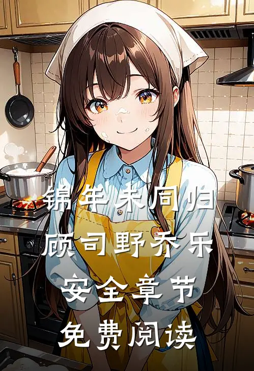 锦年未同归顾司野乔乐安全章节免费阅读