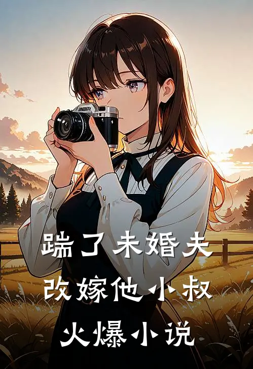 踹了未婚夫，改嫁他小叔火爆小说