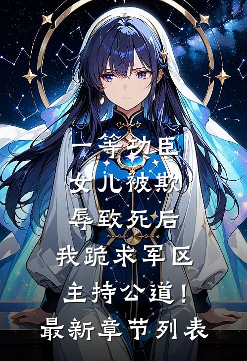 一等功臣女儿被欺辱致死后，我跪求军区主持公道！最新章节列表
