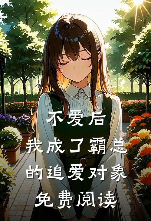 不爱后，我成了霸总的追爱对象免费阅读