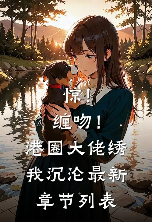 惊！缠吻！港圈大佬绣我沉沦最新章节列表
