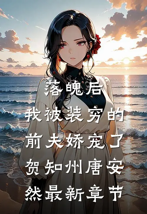 落魄后，我被装穷的前夫娇宠了贺知州唐安然最新章节