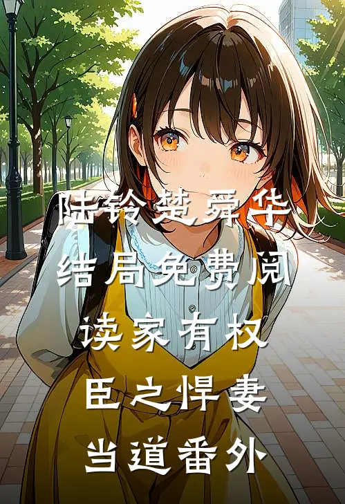 陆铃楚舜华结局免费阅读家有权臣之悍妻当道番外