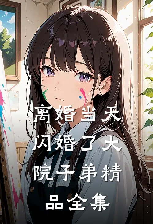 离婚当天，闪婚了大院子弟精品全集