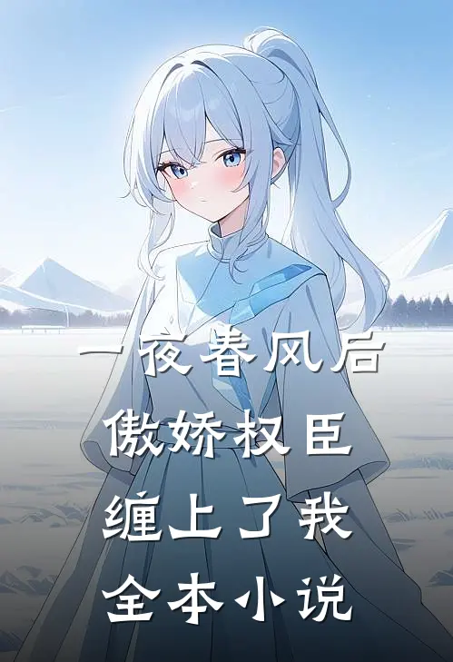 一夜春风后，傲娇权臣缠上了我全本小说