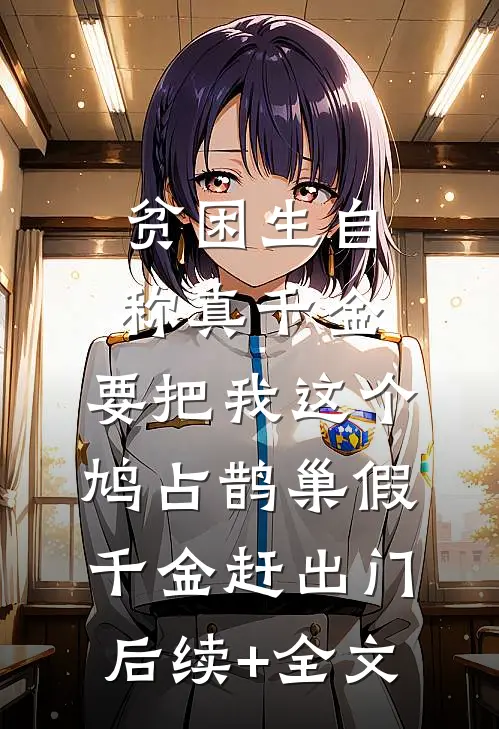 贫困生自称真千金，要把我这个鸠占鹊巢假千金赶出门后续+全文