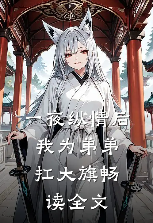 一夜纵情后，我为弟弟扛大旗畅读全文