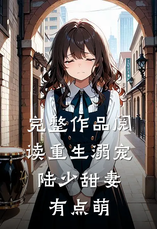 完整作品阅读重生溺宠：陆少甜妻有点萌