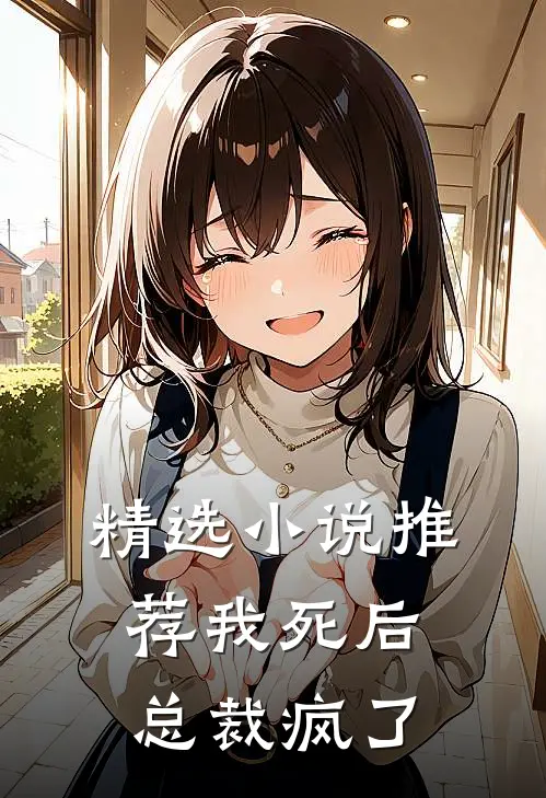 精选小说推荐我死后，总裁疯了