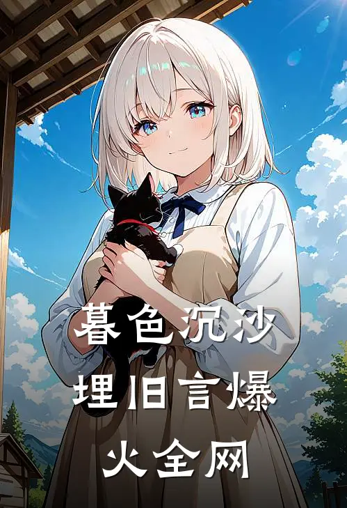 暮色沉沙埋旧言爆火全网