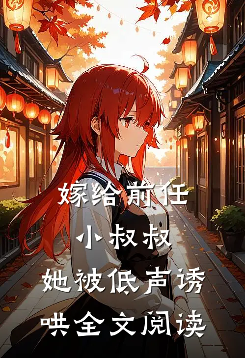 嫁给前任小叔叔,她被低声诱哄全文阅读