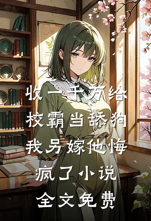 收一千万给校霸当舔狗，我另嫁他悔疯了小说全文免费