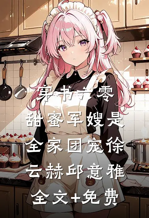 穿书六零，甜蜜军嫂是全家团宠徐云赫邱意雅全文+免费