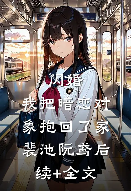 闪婚，我把暗恋对象抱回了家裴池阮鸢后续+全文