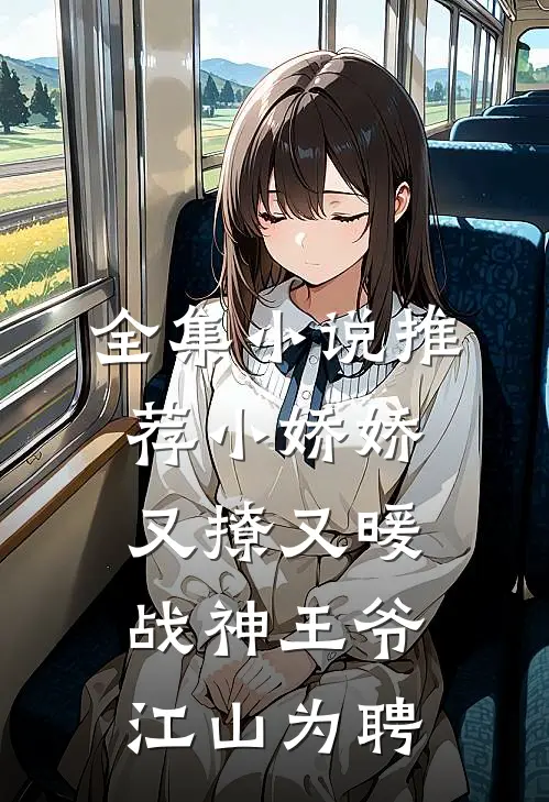 全集小说推荐小娇娇又撩又暖，战神王爷江山为聘