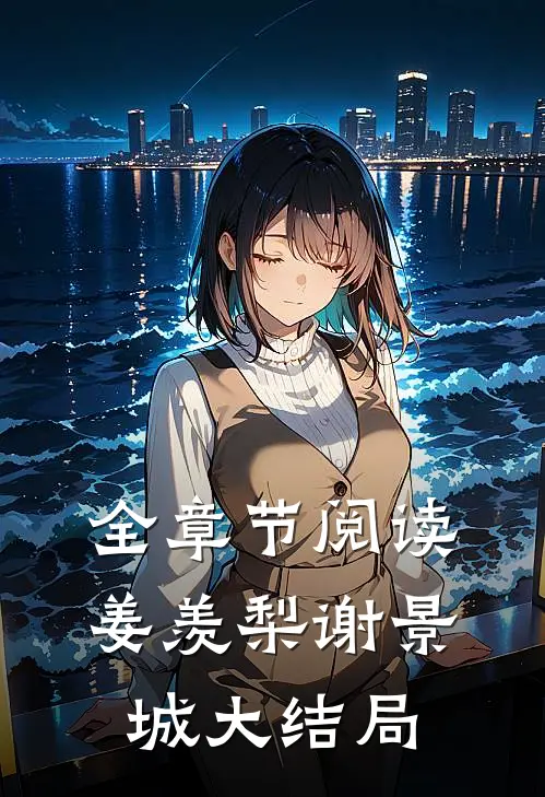 全章节阅读姜羡梨谢景城大结局