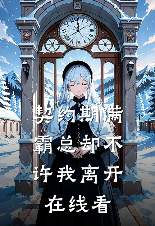 契约期满，霸总却不许我离开在线看