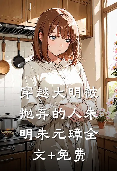 穿越大明--被抛弃的人朱明朱元璋全文+免费