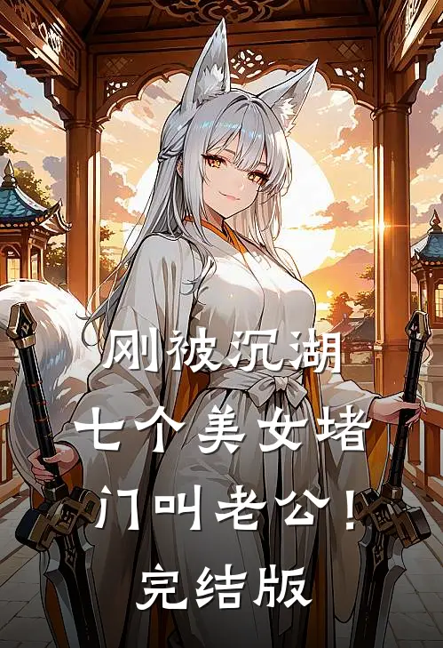 刚被沉湖，七个美女堵门叫老公！完结版
