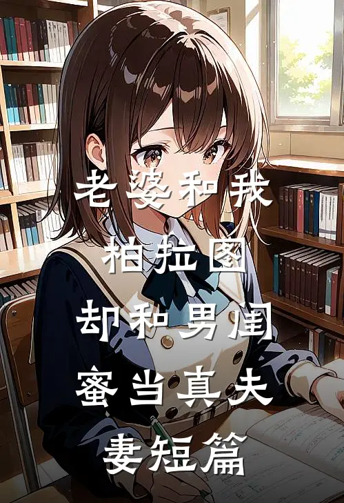 老婆和我柏拉图，却和男闺蜜当真夫妻短篇