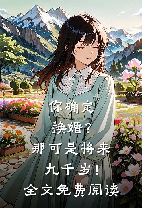 你确定换婚？那可是将来九千岁！全文免费阅读