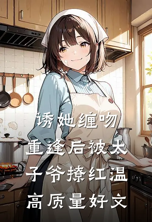 诱她缠吻，重逢后被太子爷撩红温高质量好文