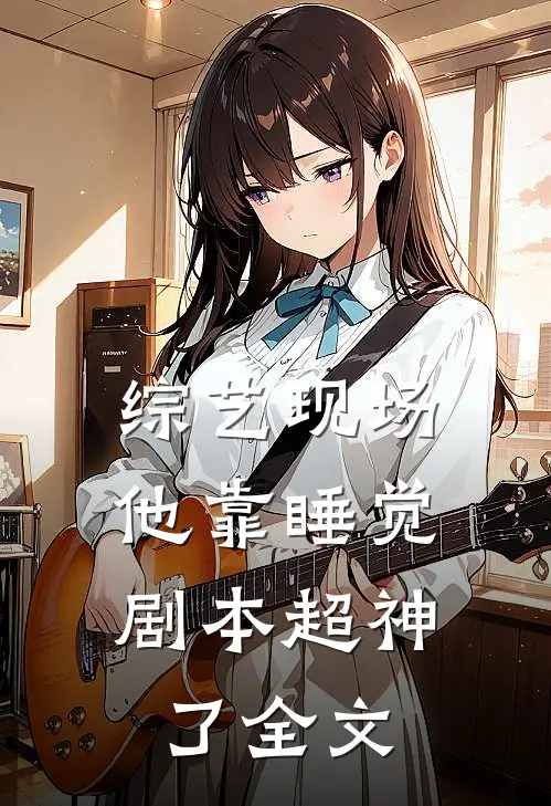 综艺现场，他靠睡觉剧本超神了全文