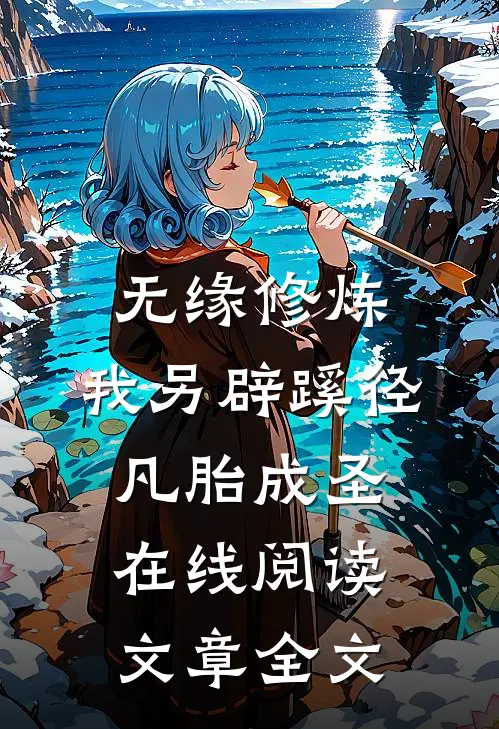 无缘修炼,我另辟蹊径凡胎成圣在线阅读文章全文