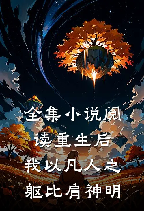 全集小说阅读重生后，我以凡人之躯比肩神明