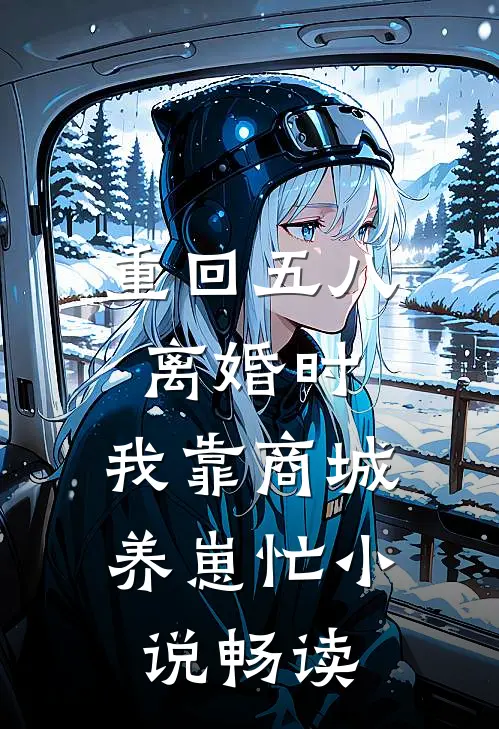 重回五八离婚时，我靠商城养崽忙小说畅读