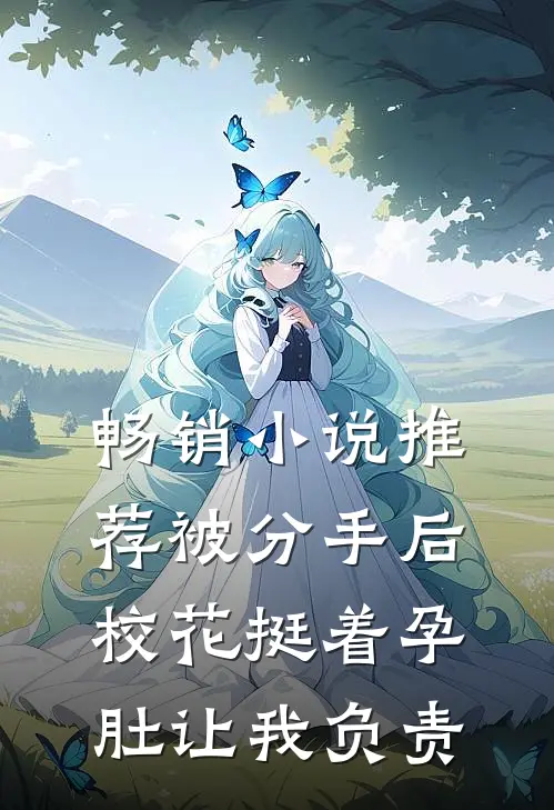 畅销小说推荐被分手后，校花挺着孕肚让我负责