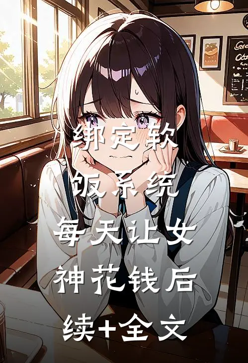 绑定软饭系统，每天让女神花钱后续+全文