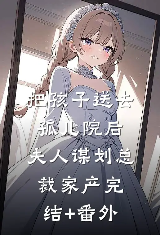 把孩子送去孤儿院后，夫人谋划总裁家产完结+番外